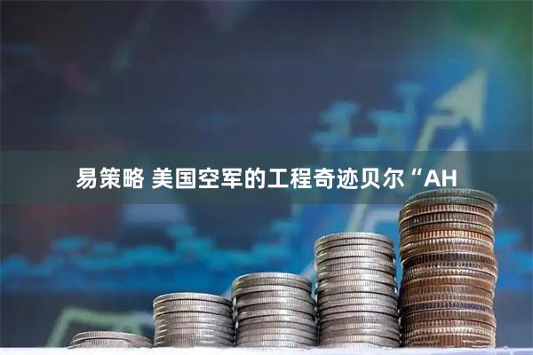 易策略 美国空军的工程奇迹贝尔“AH