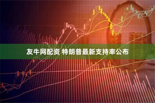 友牛网配资 特朗普最新支持率公布