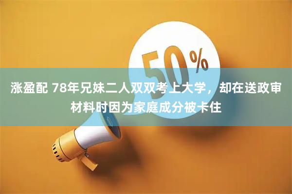 涨盈配 78年兄妹二人双双考上大学，却在送政审材料时因为家庭成分被卡住