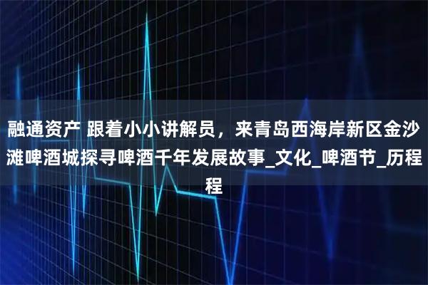 融通资产 跟着小小讲解员，来青岛西海岸新区金沙滩啤酒城探寻啤酒千年发展故事_文化_啤酒节_历程