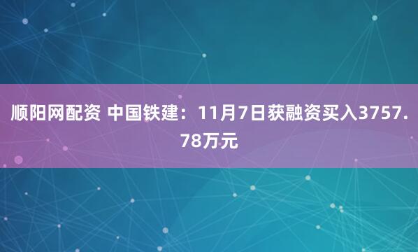 顺阳网配资 中国铁建：11月7日获融资买入3757.78万元